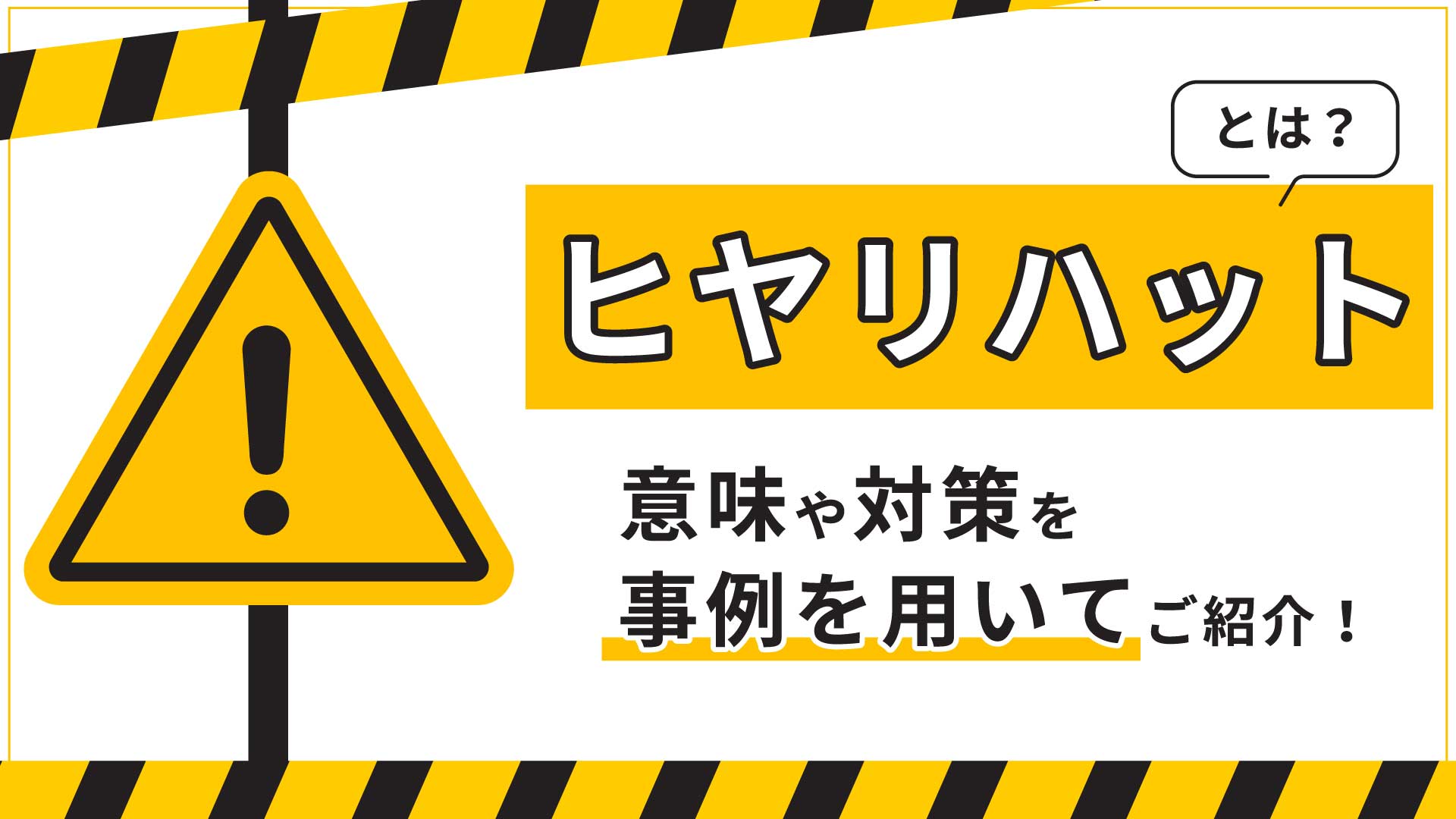 ヒヤリハットとは？意味や対策を事例を用いてご紹介！