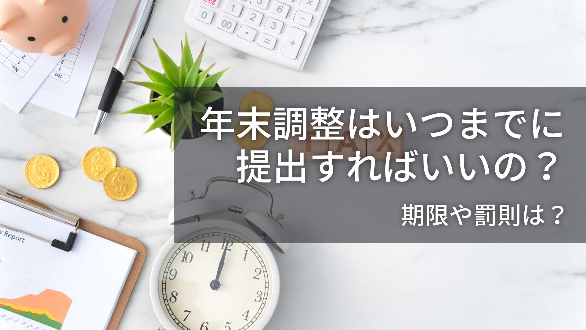 年末調整はいつまでに提出すればいいの？期限や罰則は？