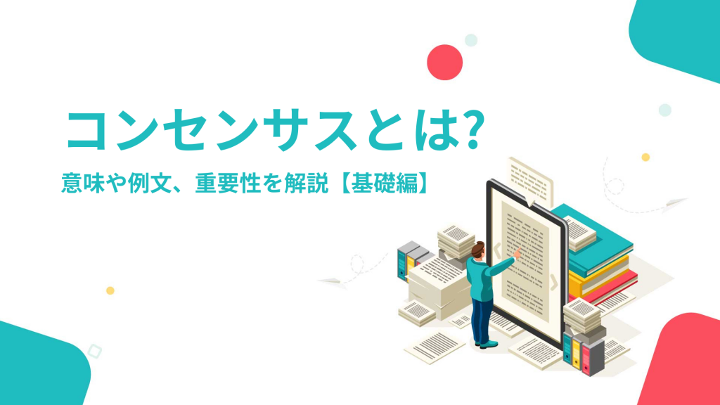 コンセンサスとは|意味や例文、重要性を解説【基礎編】 お役立ち情報