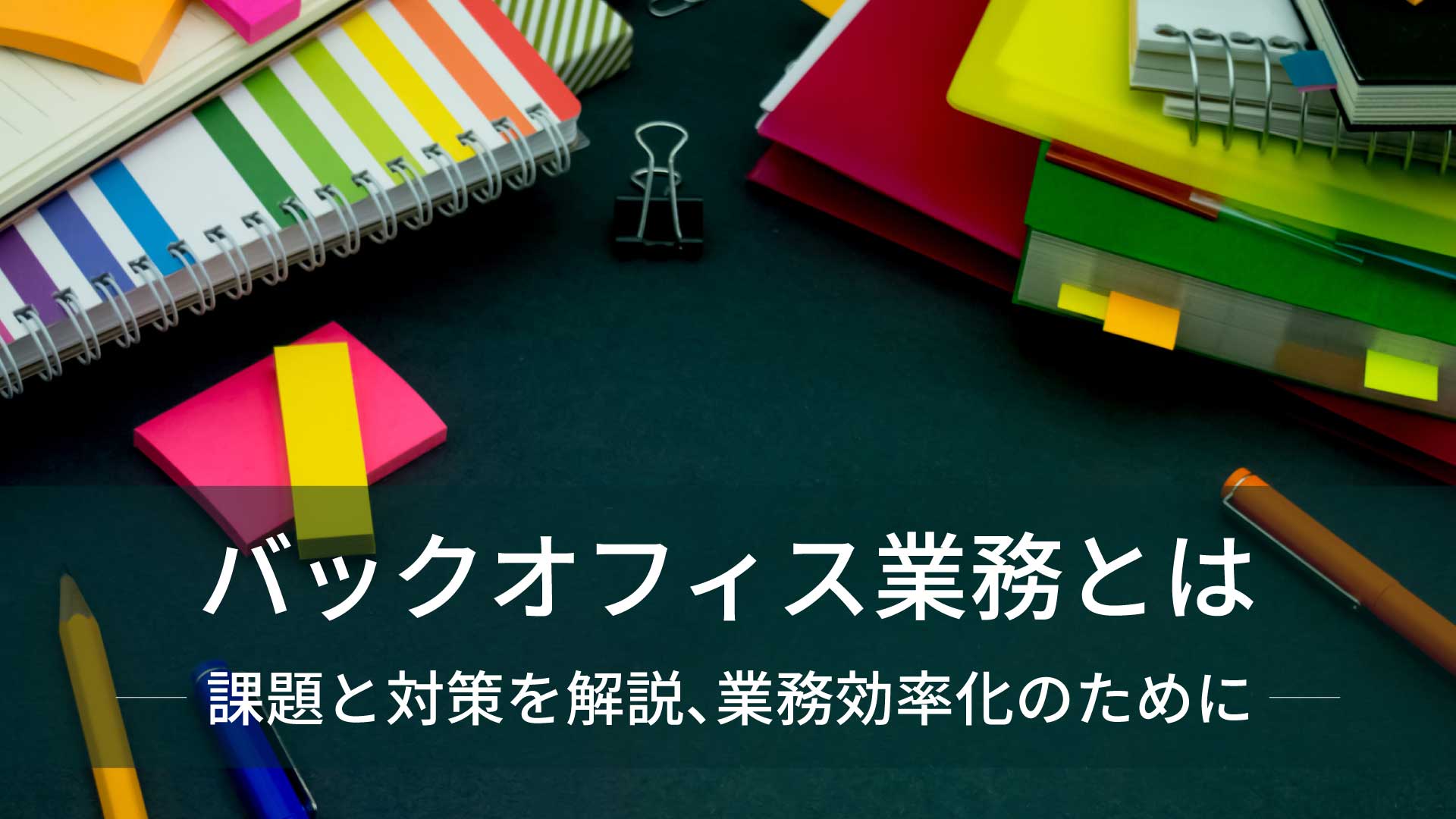 バックオフィス業務とは｜課題と対策を解説、業務効率化のために