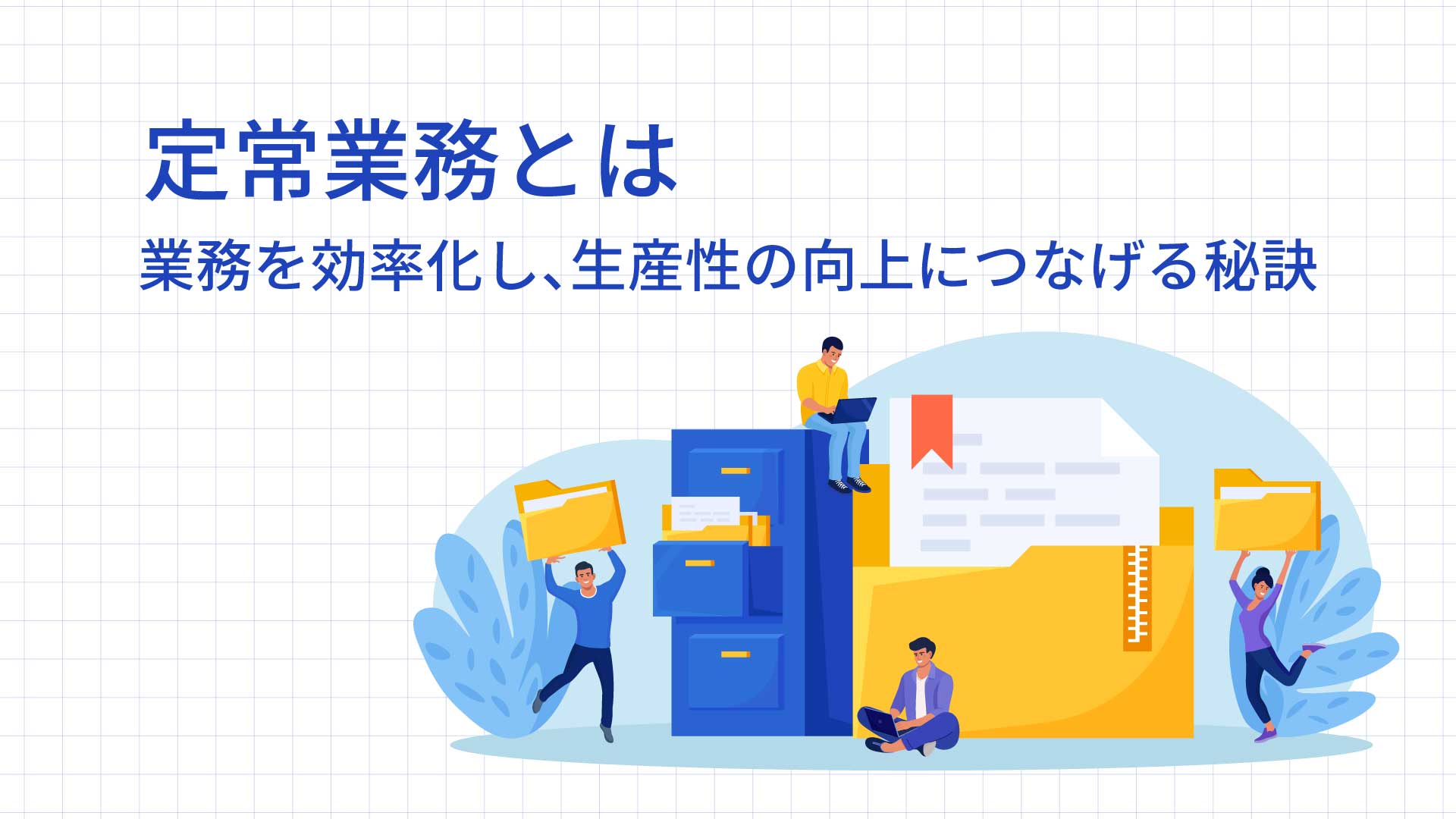 定常業務とは？業務を効率化し、生産性の向上につなげる秘訣