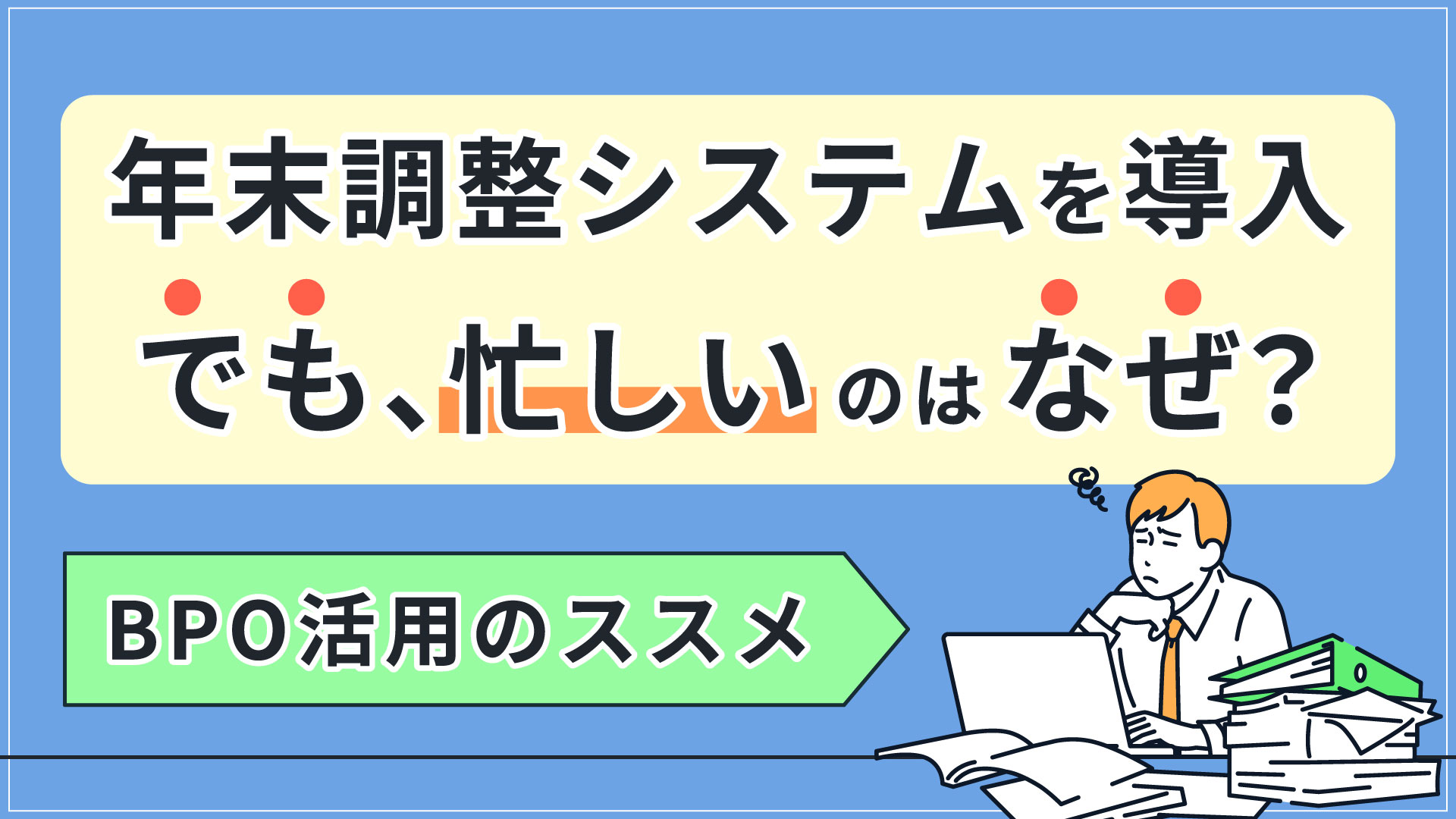 年末調整システムを導入しても忙しいのはなぜ？ BPO活用のススメ