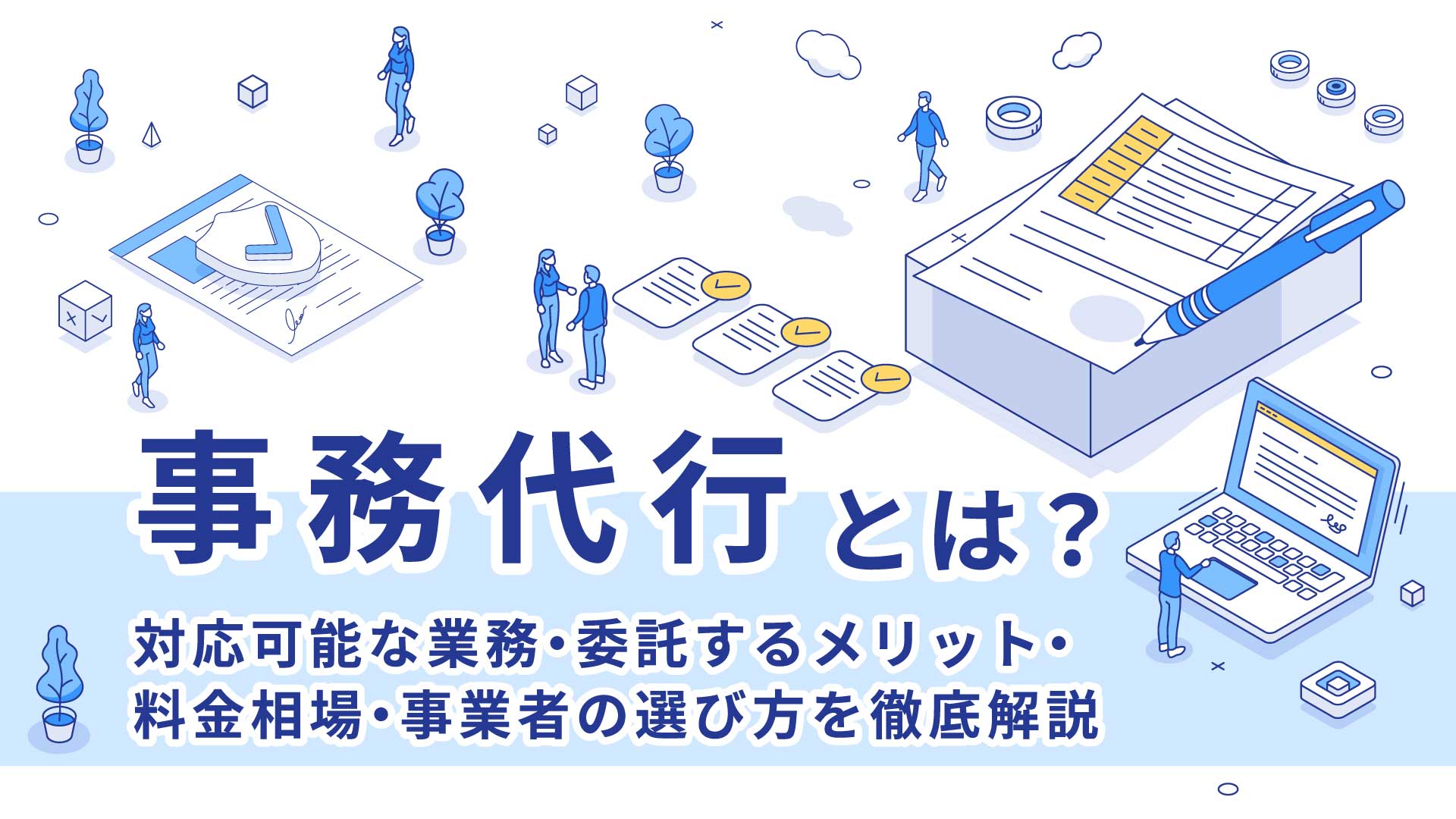 事務代行とは？ 対応可能な業務・委託するメリット・料金相場・事業者の選び方を徹底解説